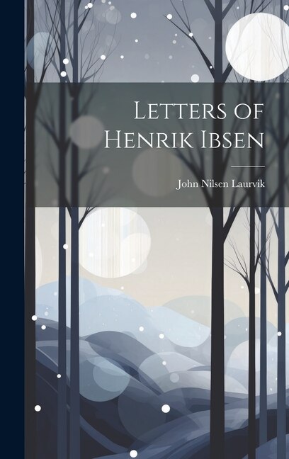 Letters of Henrik Ibsen by John Nilsen Laurvik, Hardcover | Indigo Chapters