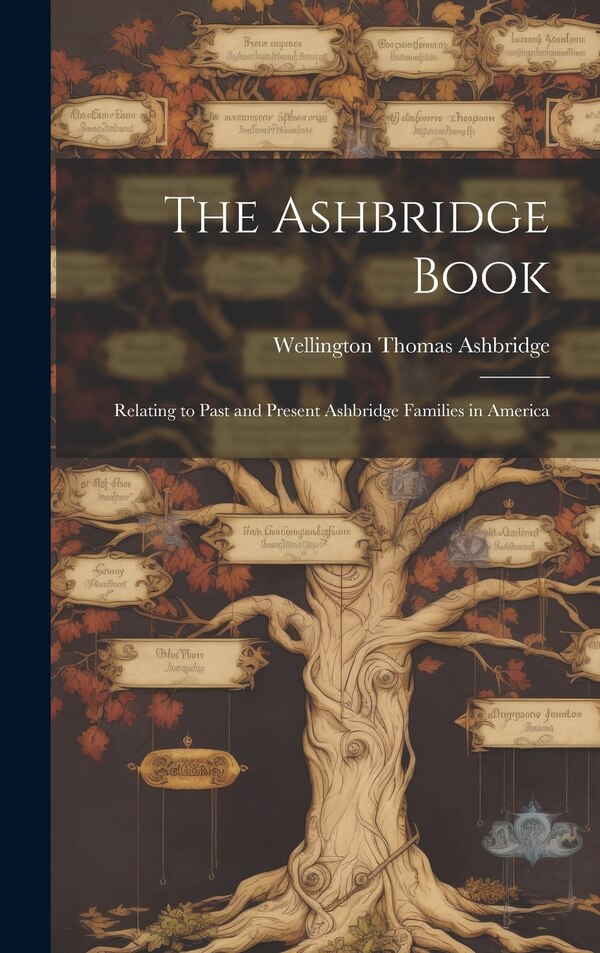 The Ashbridge Book; Relating to Past and Present Ashbridge Families in America by Wellington Thomas 1869- Ashbridge, Hardcover | Indigo Chapters
