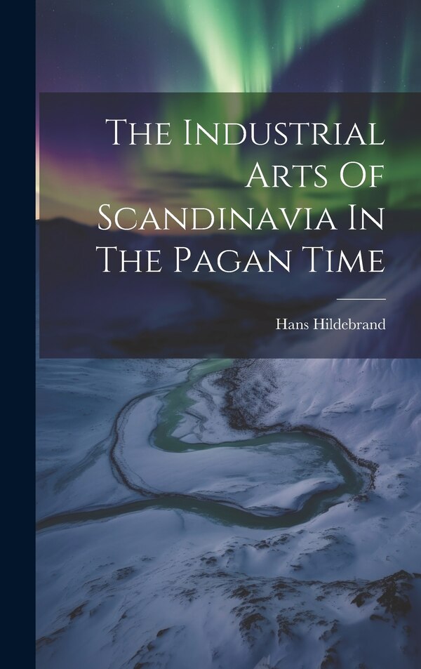 The Industrial Arts Of Scandinavia In The Pagan Time by Hans Hildebrand, Hardcover | Indigo Chapters