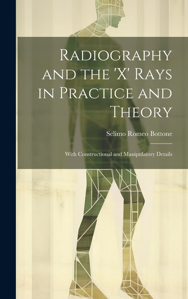 Radiography and the 'X' Rays in Practice and Theory by Selimo Romeo Bottone, Hardcover | Indigo Chapters