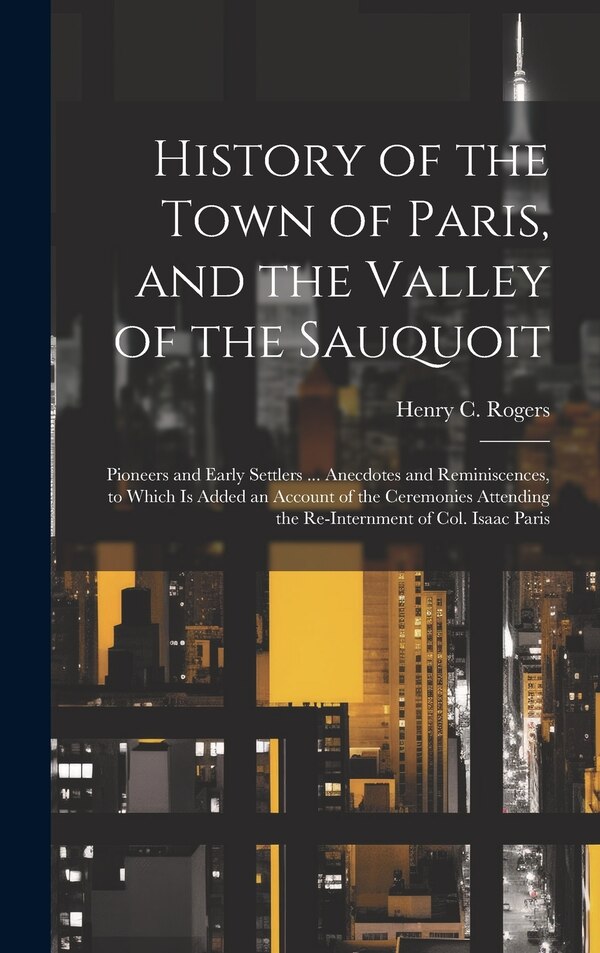 History of the Town of Paris and the Valley of the Sauquoit by Henry C Rogers, Hardcover | Indigo Chapters