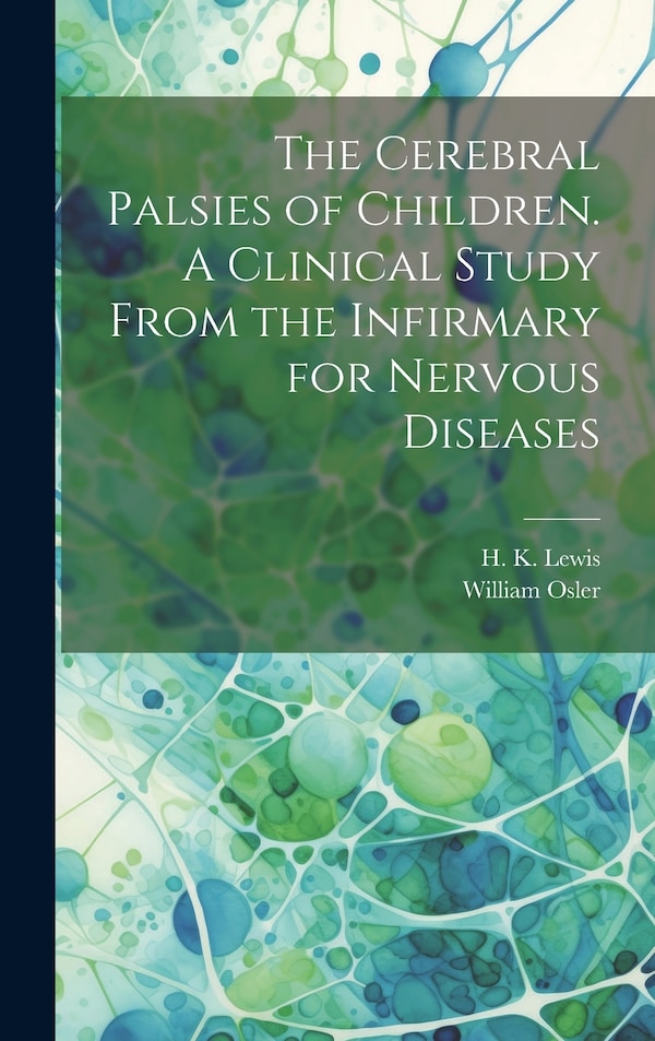 The Cerebral Palsies of Children. A Clinical Study From the Infirmary for Nervous Diseases by William Osler, Hardcover | Indigo Chapters
