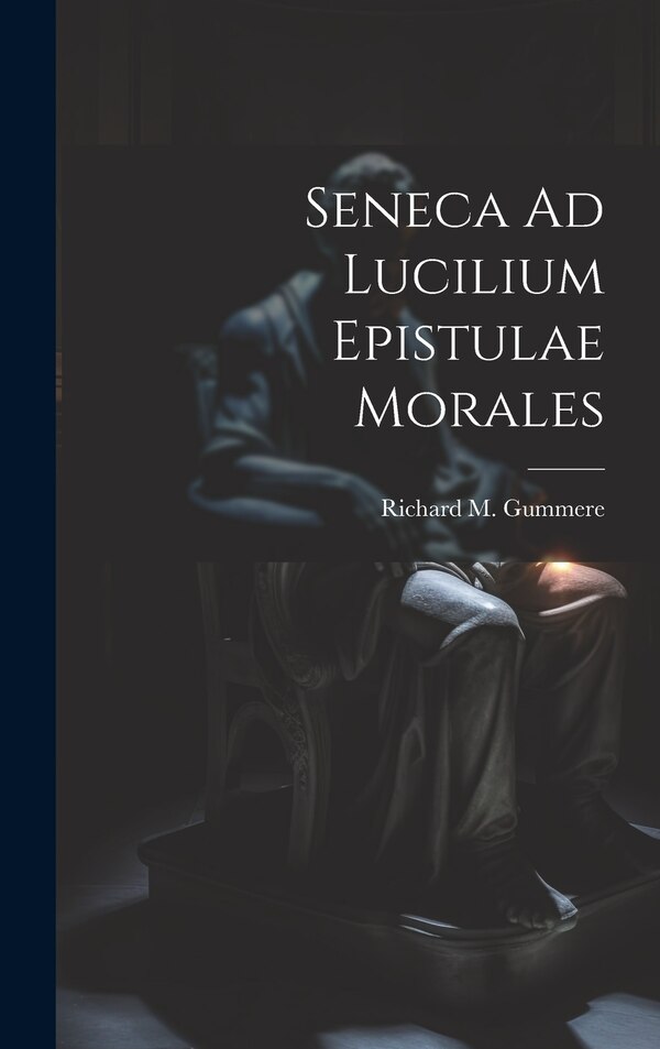 Seneca Ad Lucilium Epistulae Morales by Richard M Gummere, Hardcover | Indigo Chapters