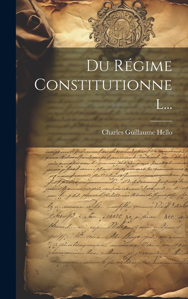 Du Régime Constitutionnel. by Charles Guillaume Hello, Hardcover | Indigo Chapters