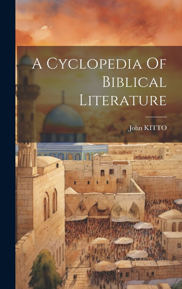 A Cyclopedia Of Biblical Literature by John Kitto, Hardcover | Indigo Chapters