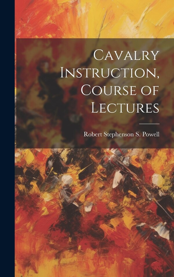 Cavalry Instruction Course of Lectures by Robert Stephenson S Powell, Hardcover | Indigo Chapters