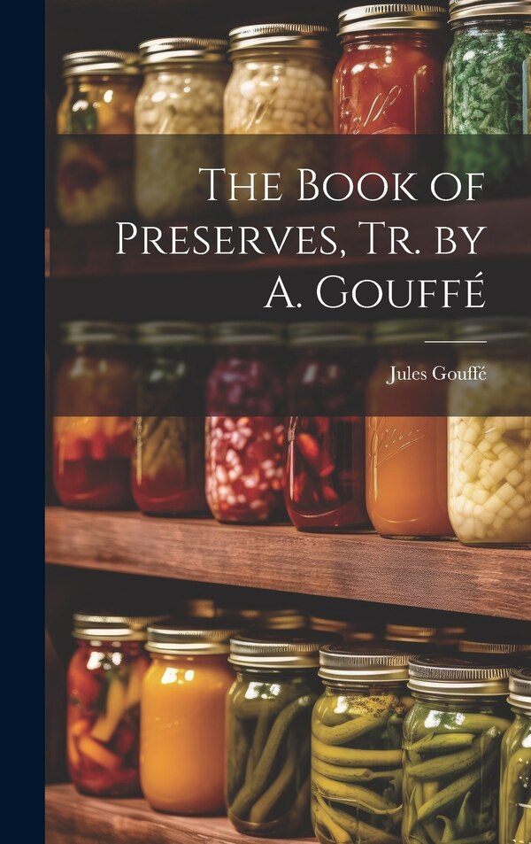 The Book of Preserves Tr. by A. Gouffé by Jules Gouffé, Hardcover | Indigo Chapters