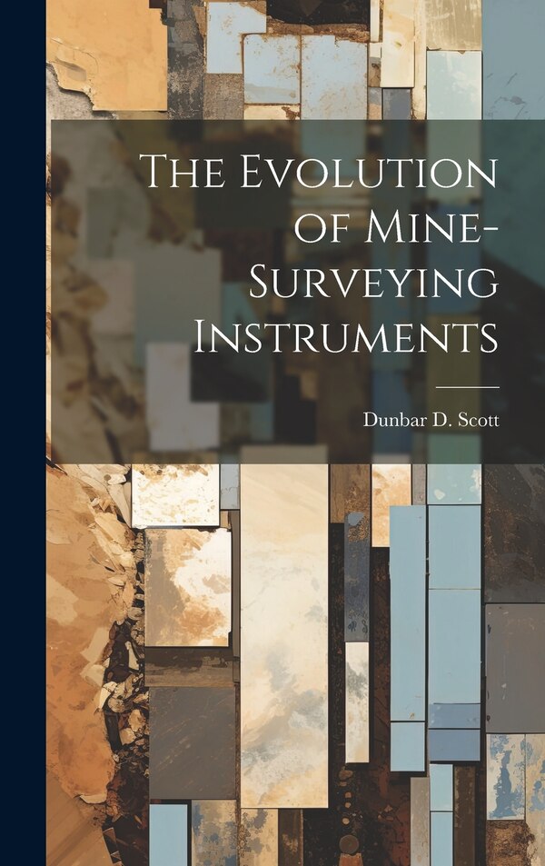 The Evolution of Mine-Surveying Instruments by Dunbar D Scott, Hardcover | Indigo Chapters