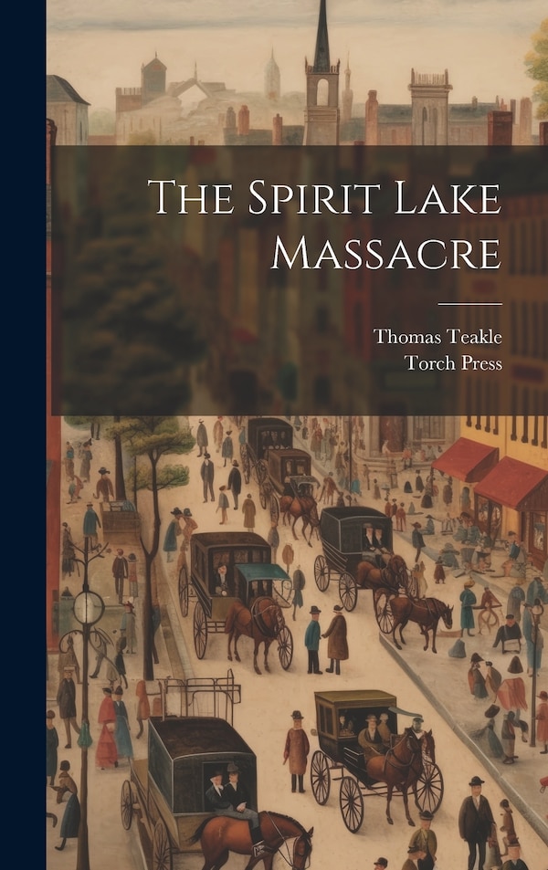 The Spirit Lake Massacre by Thomas Teakle, Hardcover | Indigo Chapters