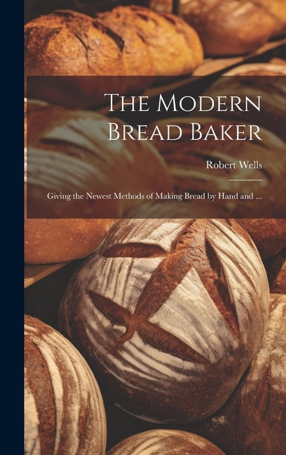 The Modern Bread Baker by Robert Wells, Hardcover | Indigo Chapters