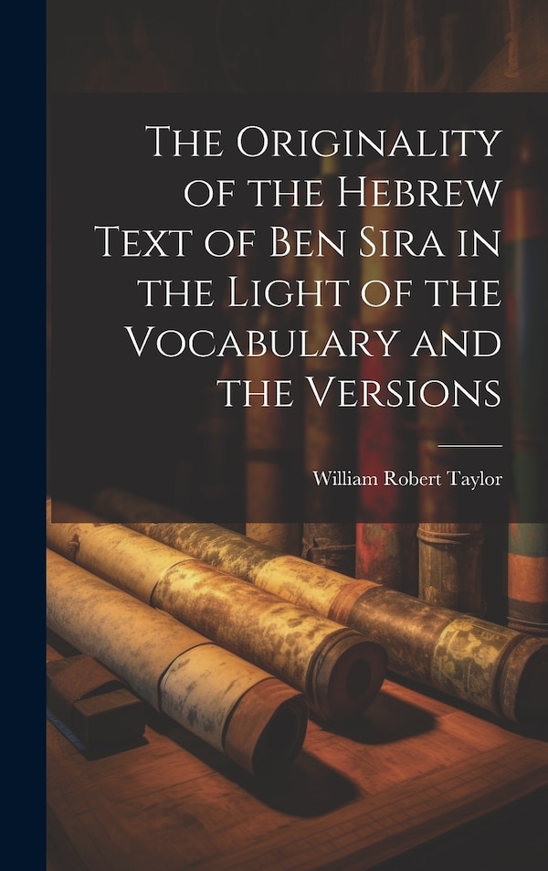 The Originality of the Hebrew Text of Ben Sira in the Light of the Vocabulary and the Versions by William Robert Taylor, Hardcover | Indigo Chapters