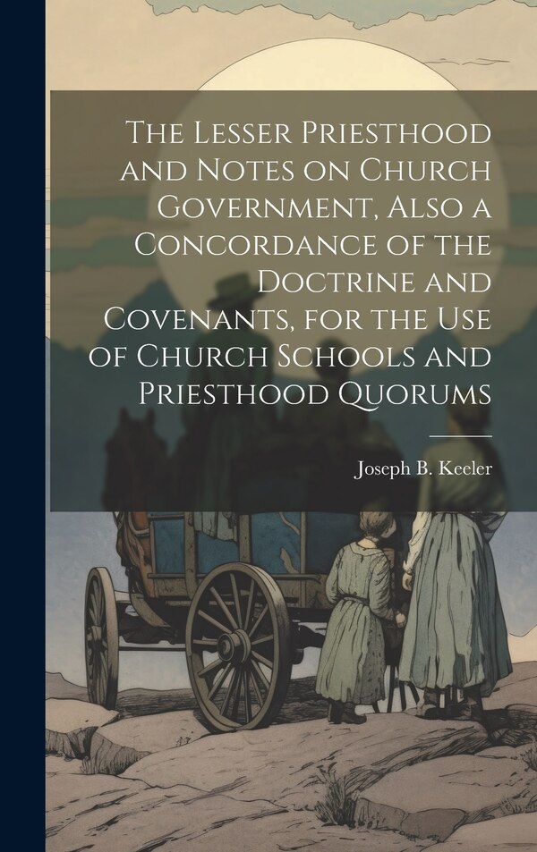 The Lesser Priesthood and Notes on Church Government Also a Concordance of the Doctrine and Covenants for the use of Church Schools and