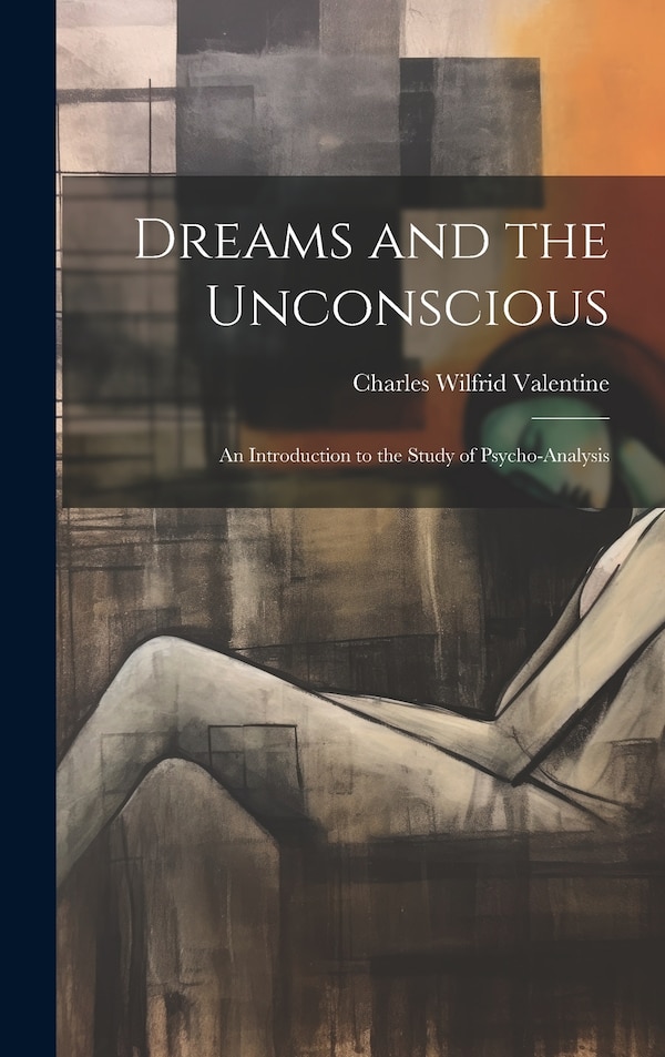 Dreams and the Unconscious; an Introduction to the Study of Psycho-analysis by Charles Wilfrid Valentine, Hardcover | Indigo Chapters