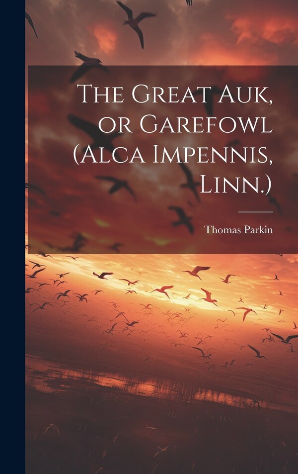 The Great auk or Garefowl (Alca Impennis Linn.) by Parkin Thomas, Hardcover | Indigo Chapters