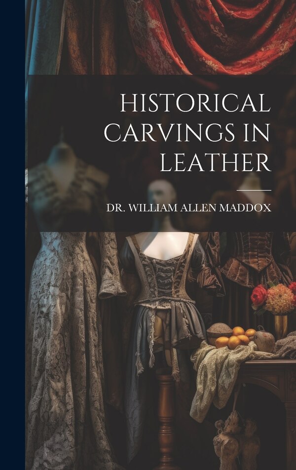 Historical Carvings in Leather by WILLIAM ALLEN MADDOX, Hardcover | Indigo Chapters