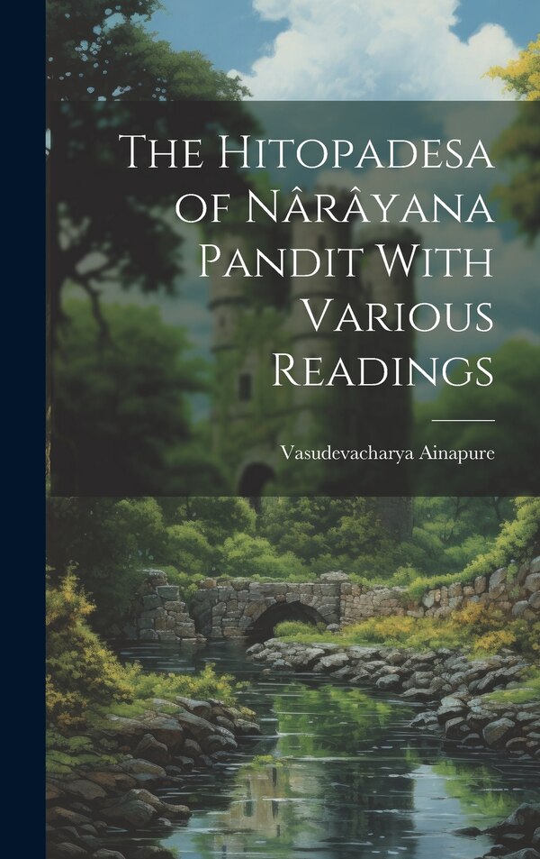 The Hitopadesa of Nârâyana Pandit With Various Readings by Vasudevacharya Ainapure