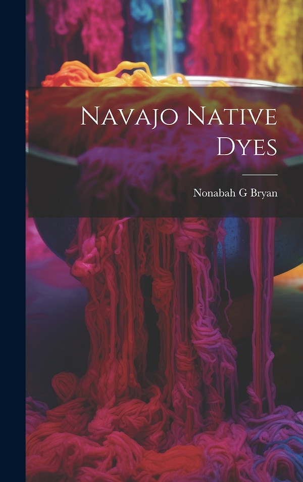 Navajo Native Dyes by Nonabah G Bryan, Hardcover | Indigo Chapters