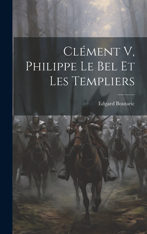 Clément V Philippe Le Bel Et Les Templiers by Edgard Boutaric, Hardcover | Indigo Chapters