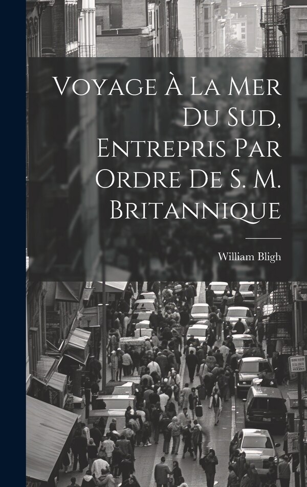 Voyage À La Mer Du Sud Entrepris Par Ordre De S. M. Britannique by William Bligh, Hardcover | Indigo Chapters
