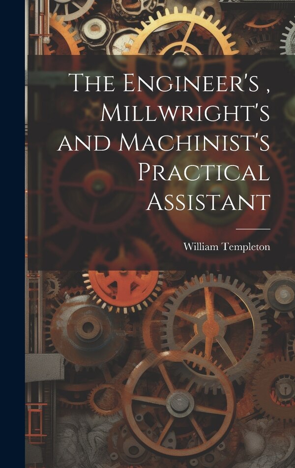 The Engineer's Millwright's and Machinist's Practical Assistant by William Templeton, Hardcover | Indigo Chapters