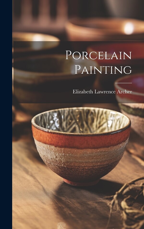Porcelain Painting by Elizabeth Lawrence Archer, Hardcover | Indigo Chapters