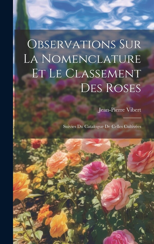 Observations Sur La Nomenclature Et Le Classement Des Roses by Jean-pierre Vibert, Hardcover | Indigo Chapters
