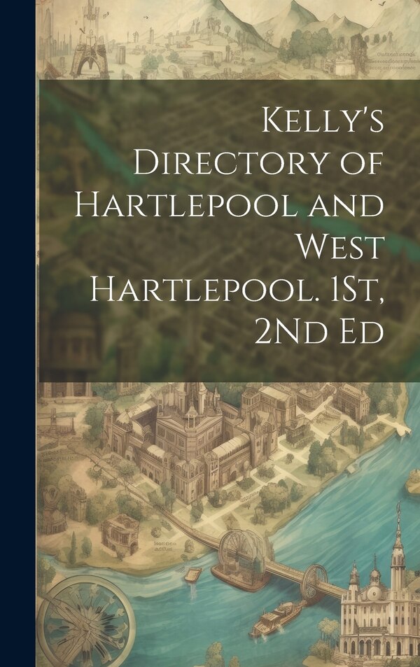 Kelly's Directory of Hartlepool and West Hartlepool. 1St 2Nd Ed by Anonymous, Hardcover | Indigo Chapters