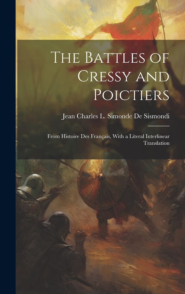 The Battles of Cressy and Poictiers by Jean Charles L Simonde De Sismondi, Hardcover | Indigo Chapters