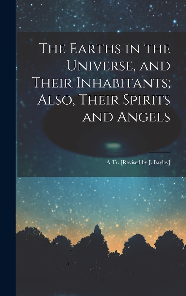 The Earths in the Universe and Their Inhabitants; Also Their Spirits and Angels by Anonymous, Hardcover | Indigo Chapters