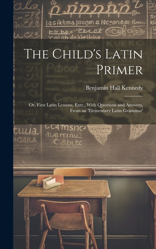 The Child's Latin Primer by Benjamin Hall Kennedy, Hardcover | Indigo Chapters