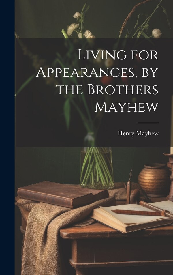 Living for Appearances by the Brothers Mayhew by Henry Mayhew, Hardcover | Indigo Chapters