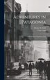 Adventures in Patagonia; a Missionary's Exploring Trip by Henry M Field, Hardcover | Indigo Chapters