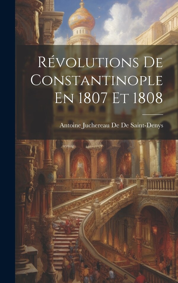 Révolutions De Constantinople En 1807 Et 1808 by Antoine Juchereau De De Saint-denys, Hardcover | Indigo Chapters