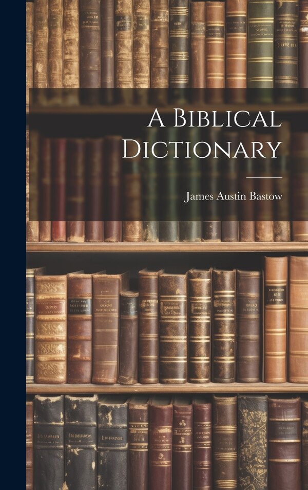 A Biblical Dictionary by James Austin Bastow, Hardcover | Indigo Chapters