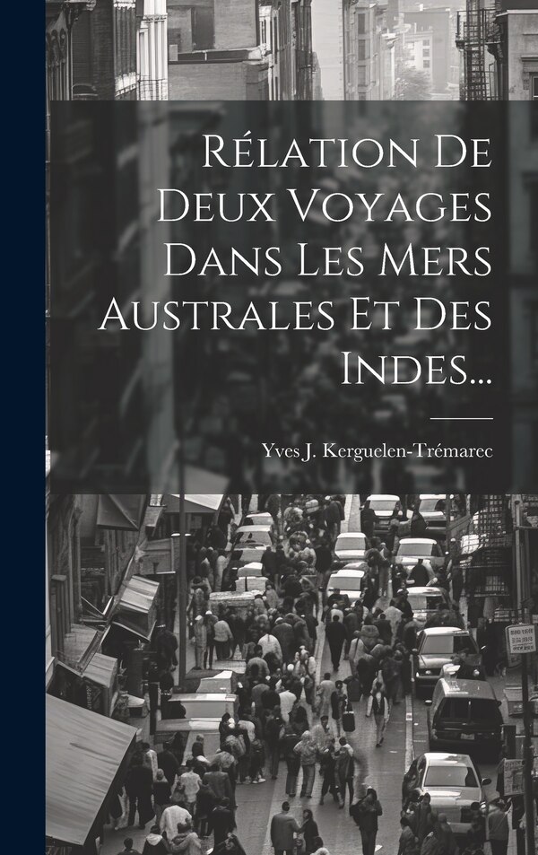 Rélation De Deux Voyages Dans Les Mers Australes Et Des Indes. by Yves J Kerguelen-Trémarec, Hardcover | Indigo Chapters