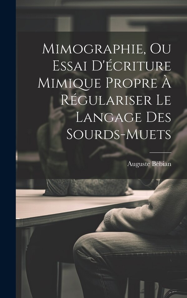 Mimographie Ou Essai D'écriture Mimique Propre À Régulariser Le Langage Des Sourds-muets by Auguste Bébian, Hardcover | Indigo Chapters