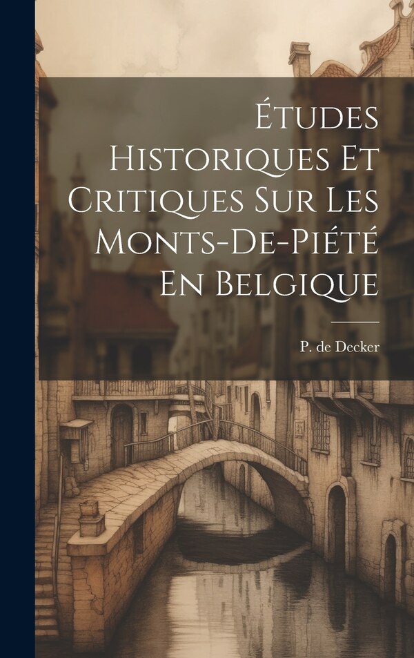 Études Historiques Et Critiques Sur Les Monts-de-piété En Belgique by P De Decker, Hardcover | Indigo Chapters