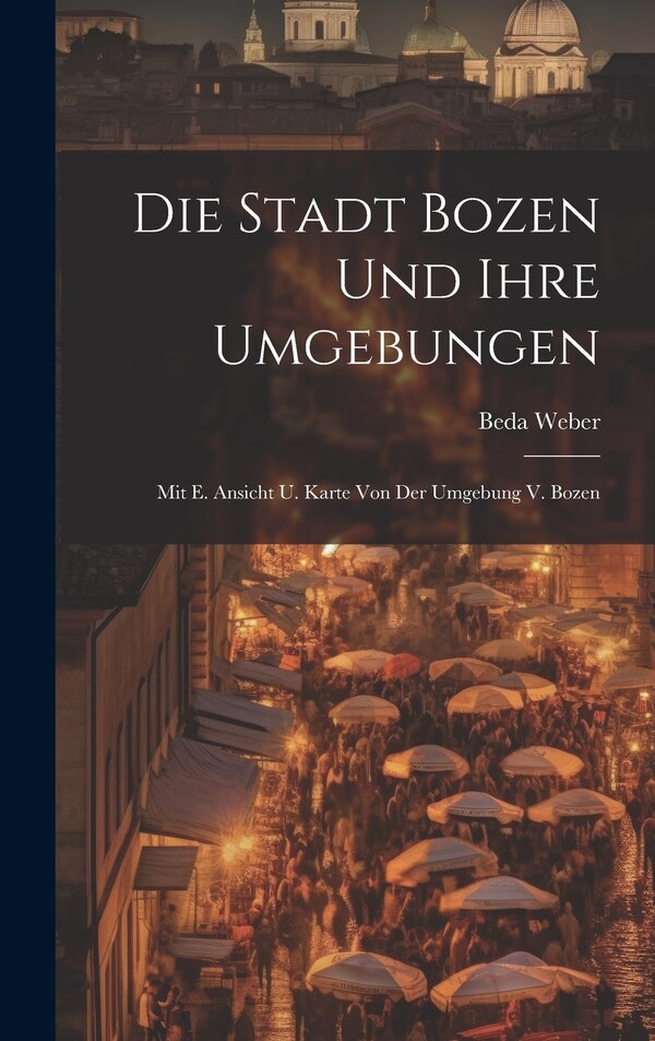 Die Stadt Bozen Und Ihre Umgebungen by Beda Weber, Hardcover | Indigo Chapters