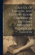 Gazette of Fashion and Cutting-Room Companion [Afterw.] Minister's Gazette of Fashion by Anonymous, Hardcover | Indigo Chapters