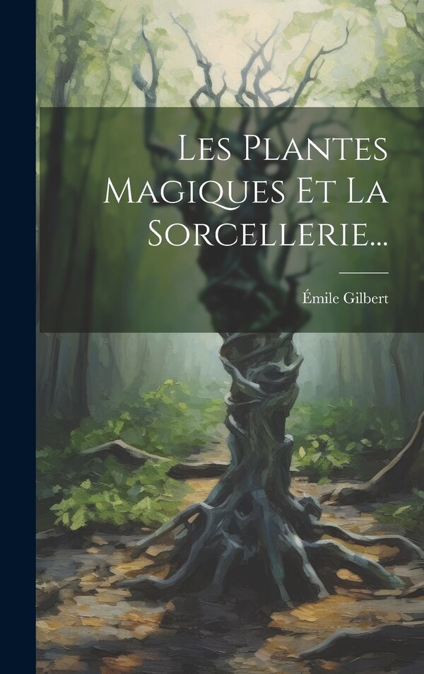 Les Plantes Magiques Et La Sorcellerie. by Émile Gilbert, Hardcover | Indigo Chapters