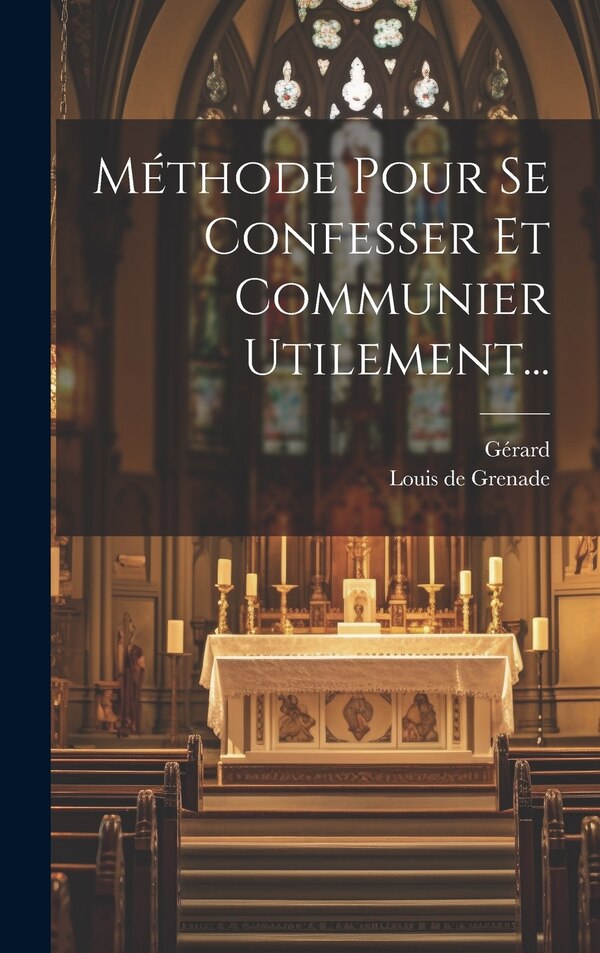 Méthode Pour Se Confesser Et Communier Utilement. by Louis De Grenade, Hardcover | Indigo Chapters