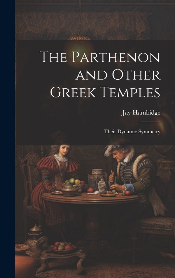 The Parthenon and Other Greek Temples; Their Dynamic Symmetry by Jay 1867-1924 Hambidge, Hardcover | Indigo Chapters