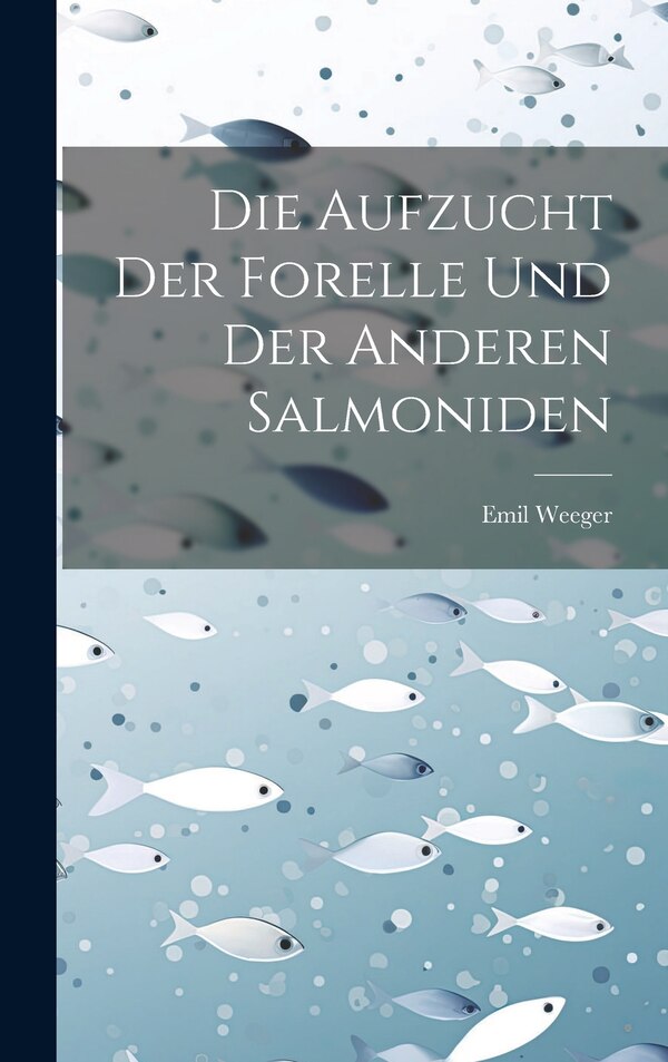 Die Aufzucht Der Forelle Und Der Anderen Salmoniden by Emil Weeger, Hardcover | Indigo Chapters