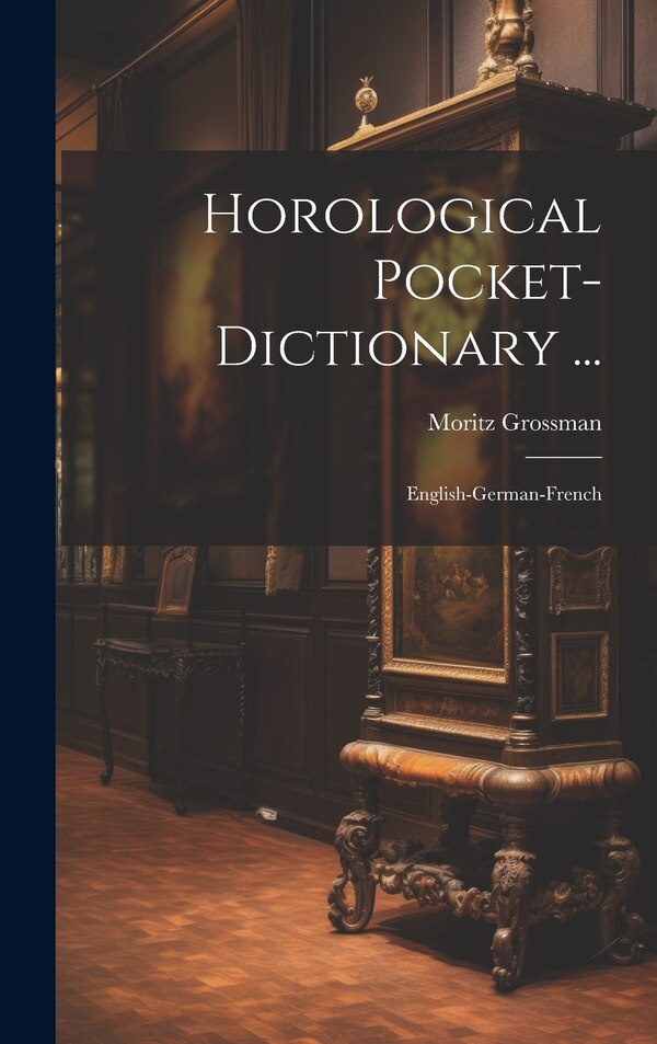 Horological Pocket-dictionary . by Moritz Grossman, Hardcover | Indigo Chapters