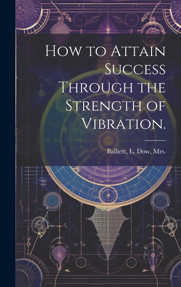 How to Attain Success Through the Strength of Vibration by L Dow Balliett, Hardcover | Indigo Chapters