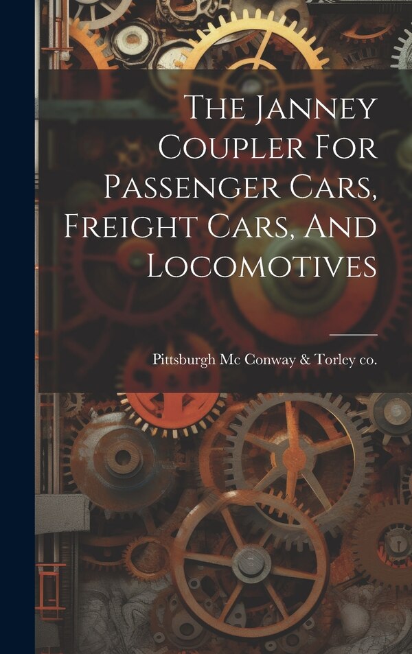 The Janney Coupler For Passenger Cars Freight Cars And Locomotives by Pittsburgh MC Conway & Torley Co, Hardcover | Indigo Chapters