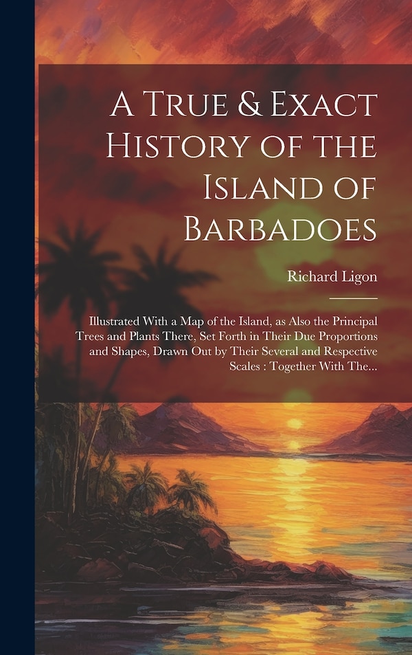 A True & Exact History of the Island of Barbadoes by Richard Ligon, Hardcover | Indigo Chapters