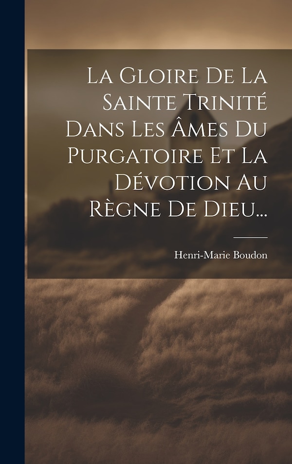 La Gloire De La Sainte Trinité Dans Les Âmes Du Purgatoire Et La Dévotion Au Règne De Dieu. by Henri-Marie Boudon, Hardcover | Indigo Chapters
