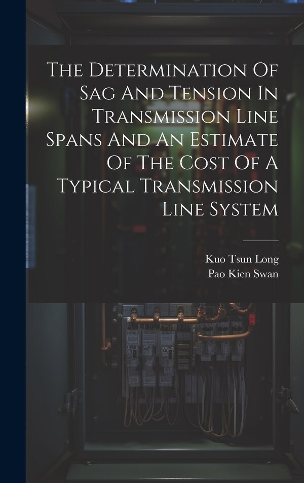 The Determination Of Sag And Tension In Transmission Line Spans And An Estimate Of The Cost Of A Typical Transmission Line System by Kuo Tsun Long