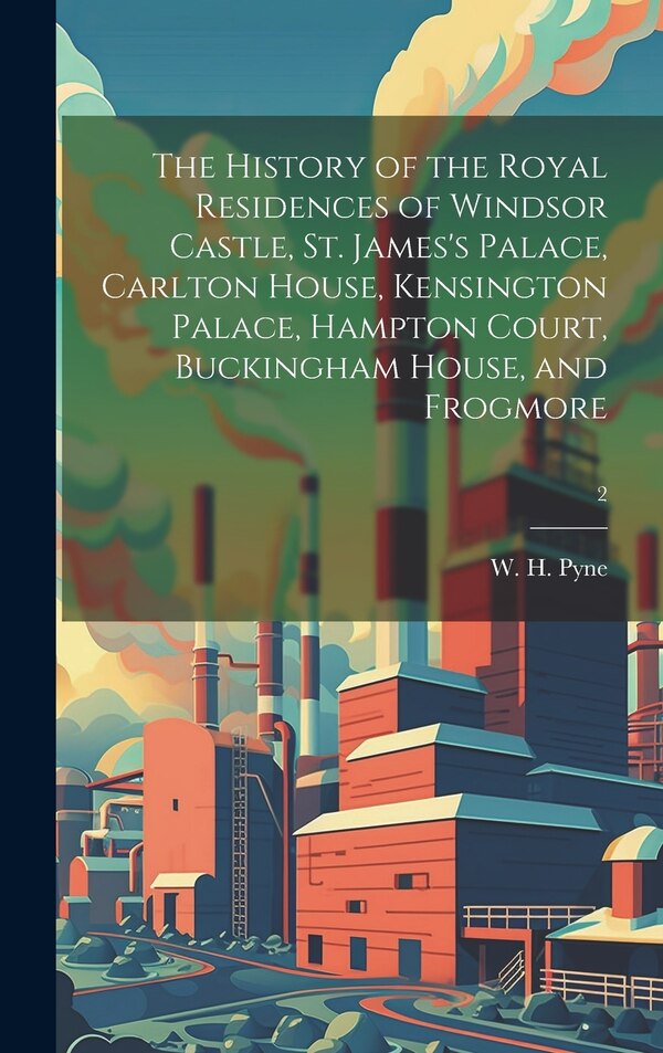 The History of the Royal Residences of Windsor Castle St. James's Palace Carlton House Kensington Palace Hampton Court Buckingham | Indigo Chapters